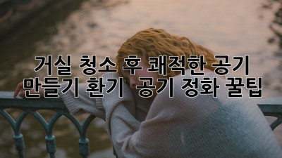 ✨ 거실 청소 후 쾌적한 공기 만들기: 환기 & 공기 정화 꿀팁 💨