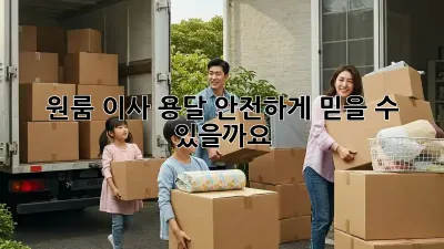 원룸 이사 용달, 안전하게 믿을 수 있을까요?