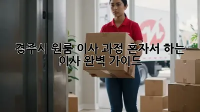 경주시 원룸 이사 과정: 혼자서 하는 이사, 완벽 가이드!